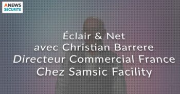 Christian BARRERE, Directeur commercial France chez Samsic Facility – Eclair & Net - Agora News Sécurité